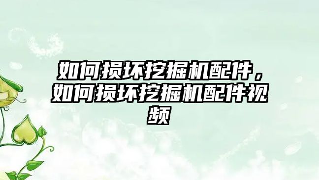 如何損壞挖掘機配件，如何損壞挖掘機配件視頻