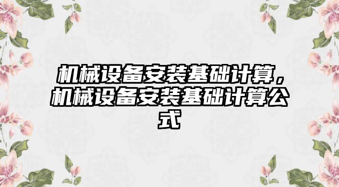 機械設(shè)備安裝基礎(chǔ)計算，機械設(shè)備安裝基礎(chǔ)計算公式