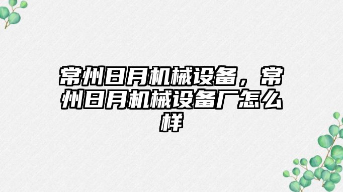 常州日月機械設備，常州日月機械設備廠怎么樣