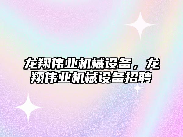 龍翔偉業(yè)機械設備，龍翔偉業(yè)機械設備招聘