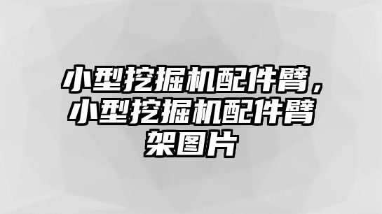 小型挖掘機配件臂，小型挖掘機配件臂架圖片