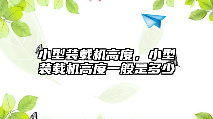 小型裝載機高度，小型裝載機高度一般是多少