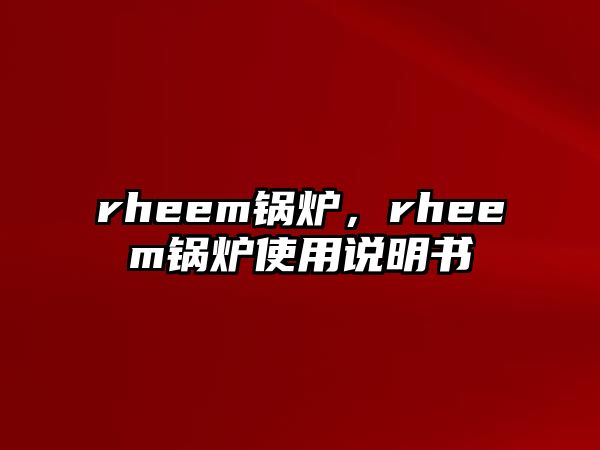 rheem鍋爐，rheem鍋爐使用說明書