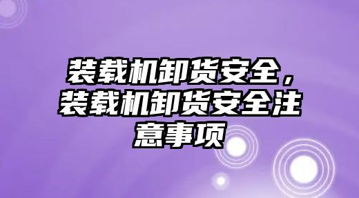 裝載機卸貨安全，裝載機卸貨安全注意事項