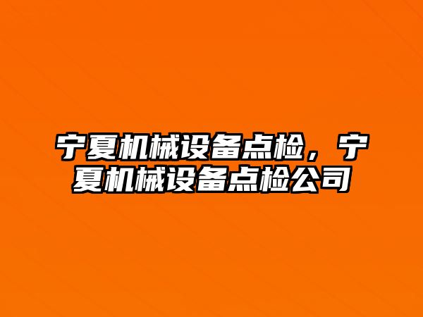 寧夏機械設(shè)備點檢，寧夏機械設(shè)備點檢公司