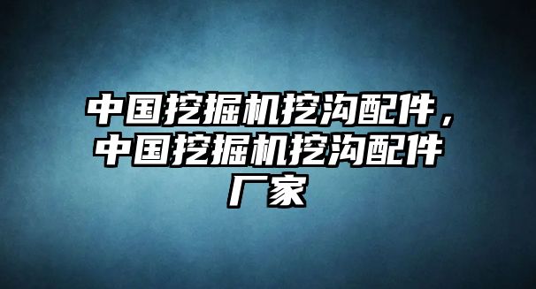 中國挖掘機挖溝配件，中國挖掘機挖溝配件廠家