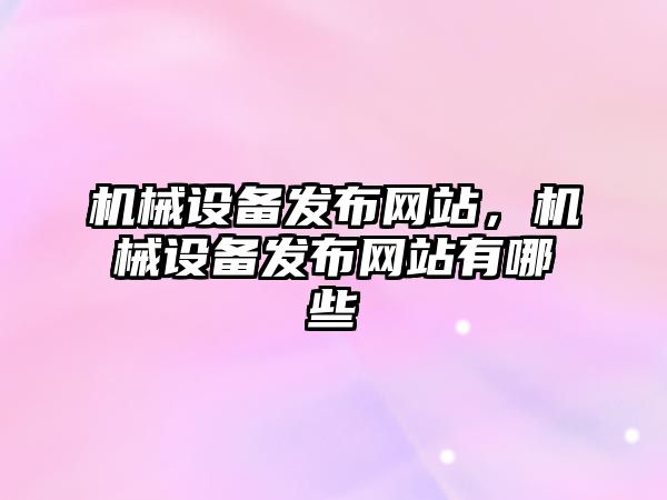 機械設備發(fā)布網(wǎng)站，機械設備發(fā)布網(wǎng)站有哪些