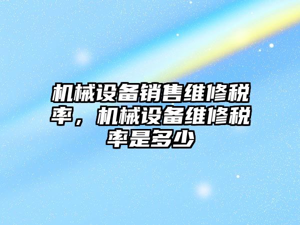 機械設備銷售維修稅率，機械設備維修稅率是多少