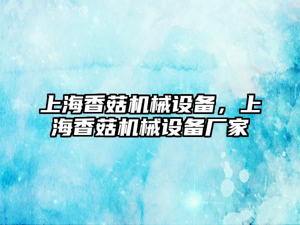 上海香菇機械設(shè)備，上海香菇機械設(shè)備廠家