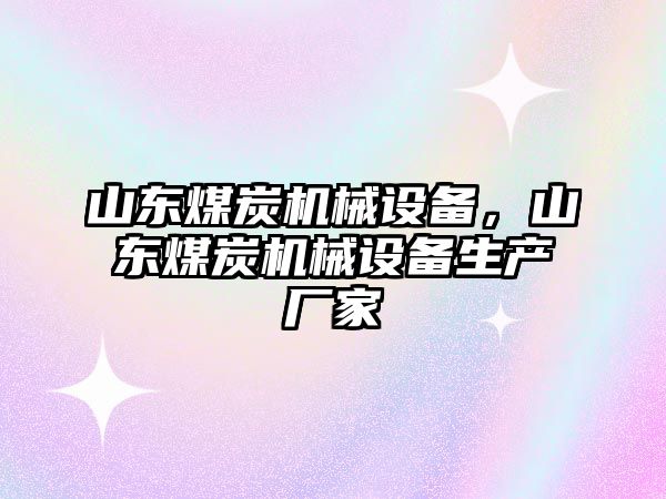 山東煤炭機(jī)械設(shè)備，山東煤炭機(jī)械設(shè)備生產(chǎn)廠家