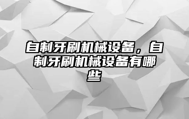 自制牙刷機(jī)械設(shè)備，自制牙刷機(jī)械設(shè)備有哪些