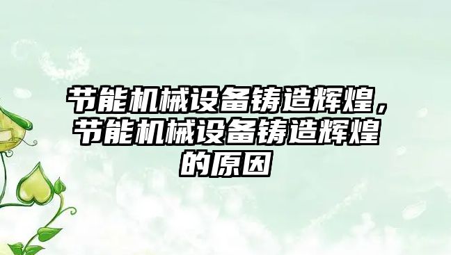 節(jié)能機(jī)械設(shè)備鑄造輝煌，節(jié)能機(jī)械設(shè)備鑄造輝煌的原因