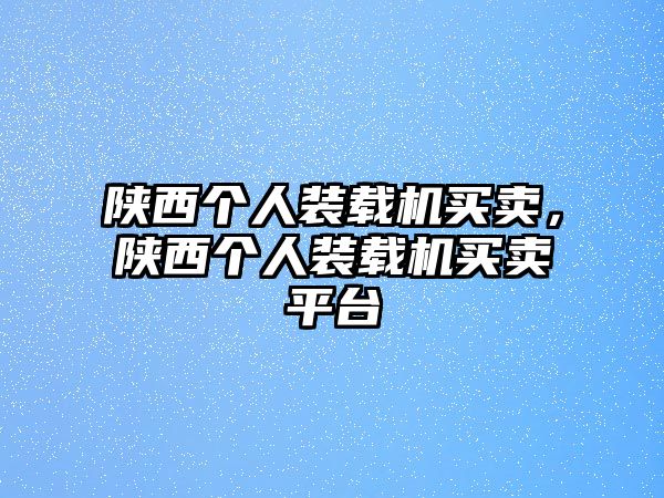 陜西個(gè)人裝載機(jī)買賣，陜西個(gè)人裝載機(jī)買賣平臺(tái)