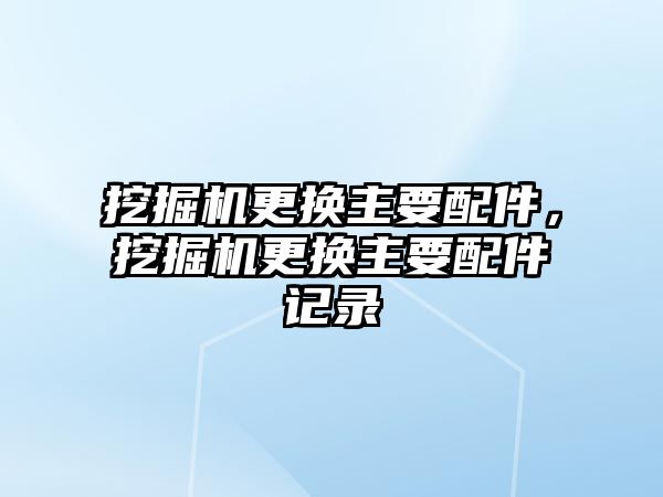 挖掘機更換主要配件，挖掘機更換主要配件記錄