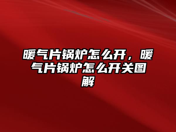 暖氣片鍋爐怎么開，暖氣片鍋爐怎么開關圖解