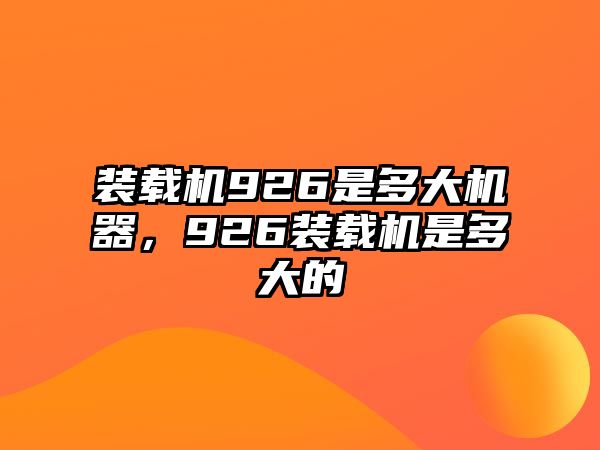 裝載機(jī)926是多大機(jī)器，926裝載機(jī)是多大的