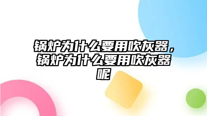 鍋爐為什么要用吹灰器，鍋爐為什么要用吹灰器呢