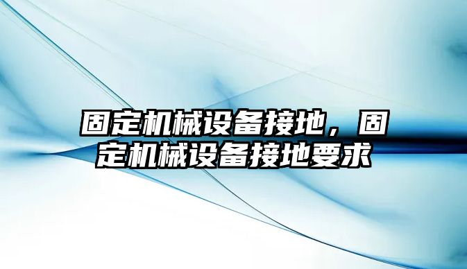 固定機械設備接地，固定機械設備接地要求