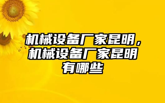 機(jī)械設(shè)備廠家昆明，機(jī)械設(shè)備廠家昆明有哪些