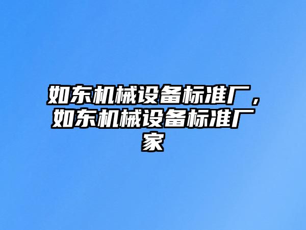 如東機(jī)械設(shè)備標(biāo)準(zhǔn)廠，如東機(jī)械設(shè)備標(biāo)準(zhǔn)廠家