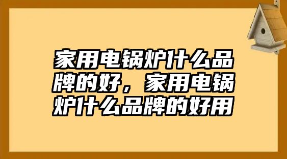 家用電鍋爐什么品牌的好，家用電鍋爐什么品牌的好用