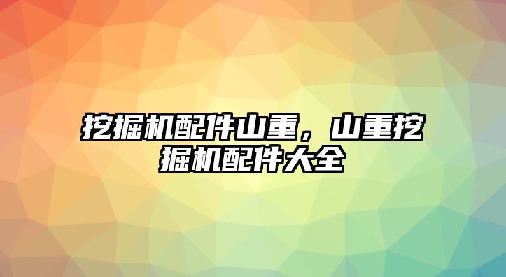 挖掘機配件山重，山重挖掘機配件大全