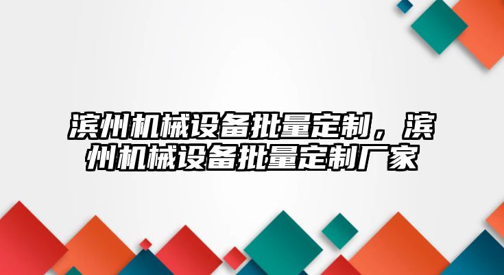 濱州機(jī)械設(shè)備批量定制，濱州機(jī)械設(shè)備批量定制廠家