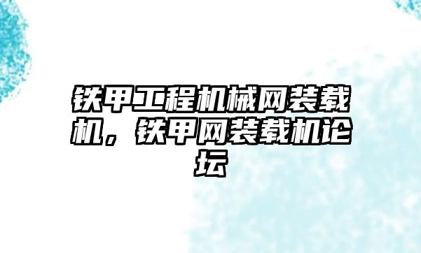 鐵甲工程機械網(wǎng)裝載機，鐵甲網(wǎng)裝載機論壇