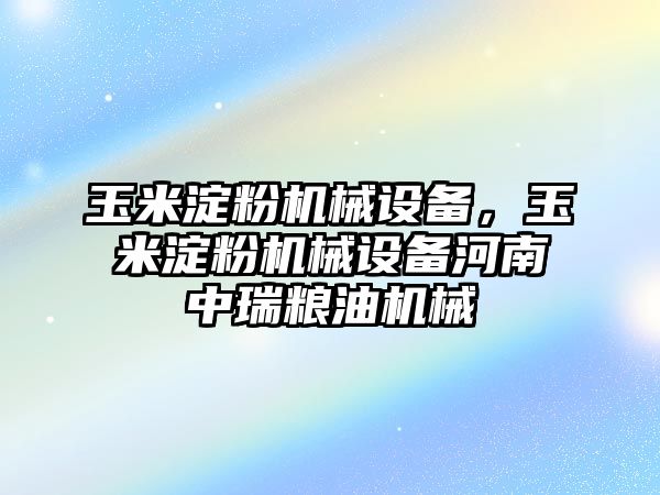 玉米淀粉機械設備，玉米淀粉機械設備河南中瑞糧油機械