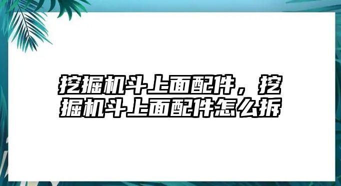 挖掘機(jī)斗上面配件，挖掘機(jī)斗上面配件怎么拆