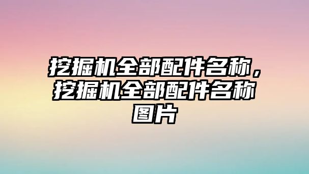 挖掘機全部配件名稱，挖掘機全部配件名稱圖片