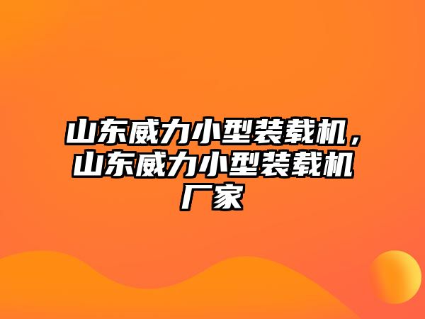 山東威力小型裝載機，山東威力小型裝載機廠家