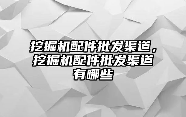 挖掘機(jī)配件批發(fā)渠道，挖掘機(jī)配件批發(fā)渠道有哪些