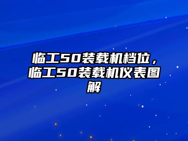 臨工50裝載機(jī)檔位，臨工50裝載機(jī)儀表圖解