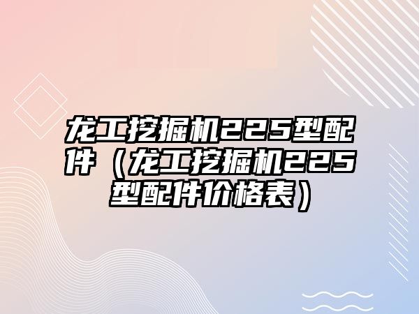 龍工挖掘機(jī)225型配件（龍工挖掘機(jī)225型配件價格表）