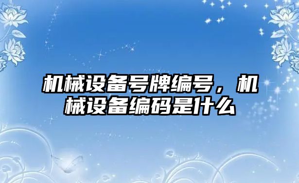 機械設(shè)備號牌編號，機械設(shè)備編碼是什么