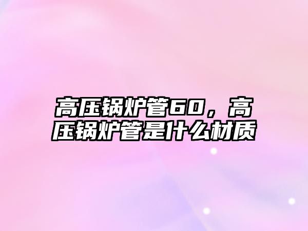 高壓鍋爐管60，高壓鍋爐管是什么材質(zhì)