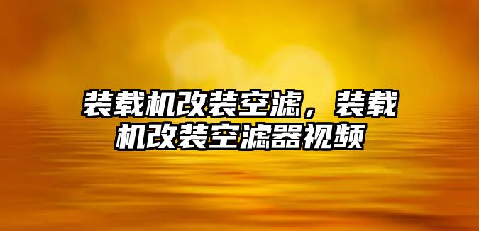 裝載機(jī)改裝空濾，裝載機(jī)改裝空濾器視頻