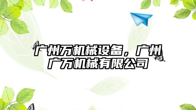 廣州萬(wàn)機(jī)械設(shè)備，廣州廣萬(wàn)機(jī)械有限公司