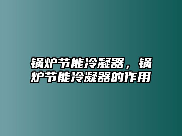 鍋爐節(jié)能冷凝器，鍋爐節(jié)能冷凝器的作用