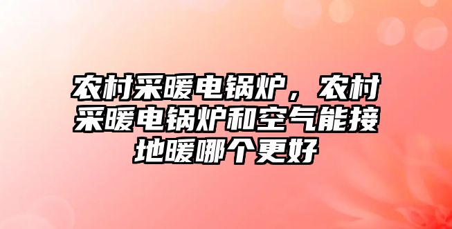 農(nóng)村采暖電鍋爐，農(nóng)村采暖電鍋爐和空氣能接地暖哪個更好