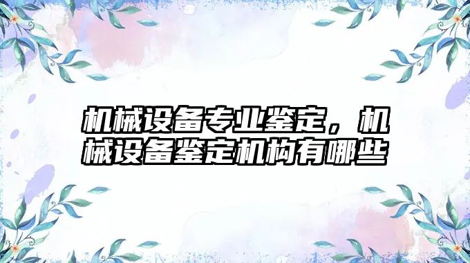 機械設(shè)備專業(yè)鑒定，機械設(shè)備鑒定機構(gòu)有哪些