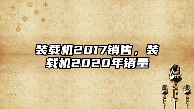 裝載機(jī)2017銷售，裝載機(jī)2020年銷量