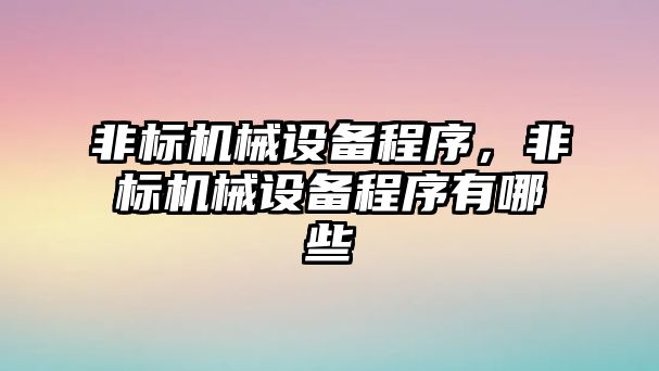 非標機械設(shè)備程序，非標機械設(shè)備程序有哪些