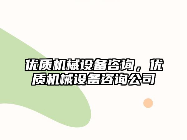 優(yōu)質機械設備咨詢，優(yōu)質機械設備咨詢公司