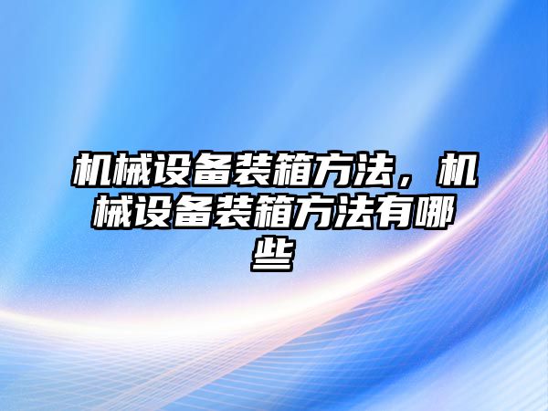 機械設(shè)備裝箱方法，機械設(shè)備裝箱方法有哪些