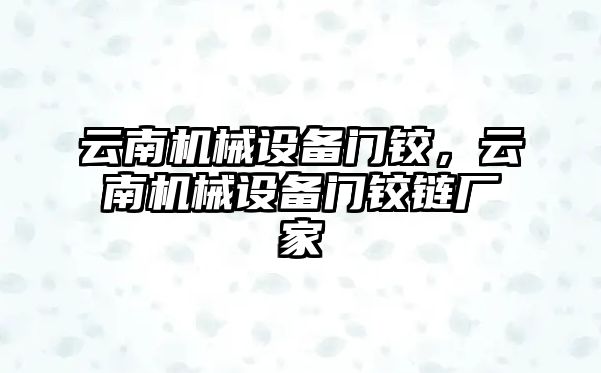 云南機械設備門鉸，云南機械設備門鉸鏈廠家