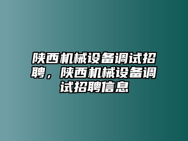 陜西機械設備調試招聘，陜西機械設備調試招聘信息