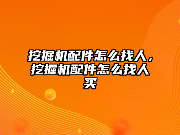 挖掘機配件怎么找人，挖掘機配件怎么找人買