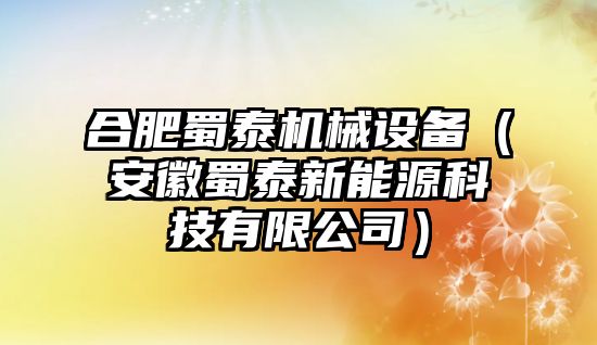 合肥蜀泰機(jī)械設(shè)備（安徽蜀泰新能源科技有限公司）